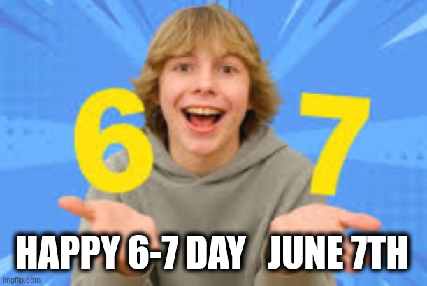 6-7 Day, June 7th | Happy 6-7 Day   June 7th | image tagged in 67,june | made w/ Imgflip meme maker