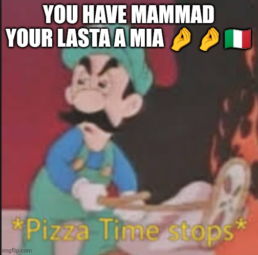 Pizza Time Stops | You have mammad your lasta a Mia ???? | image tagged in pizza time stops | made w/ Imgflip meme maker