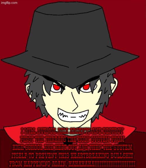 Subverting villainous tropes to protect a vulnerable innocent with a redeemed mepios | I will avenge Asia Argento and destroy first the threats the holy system from high school dxd kept out and then the system itself to prevent this heartbreaking Bullshit from happening again. Hahahaha!!!!!!!!!!!!!!!!!!!!!!! | image tagged in mepios,badass,highschool dxd,asia argento | made w/ Imgflip meme maker
