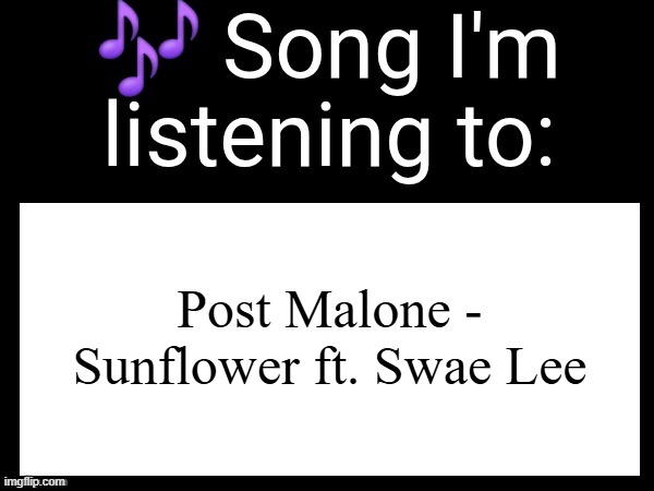 Use this if u wanna post the song ur currently listening to | Post Malone - Sunflower ft. Swae Lee | image tagged in use this if u wanna post the song ur currently listening to | made w/ Imgflip meme maker