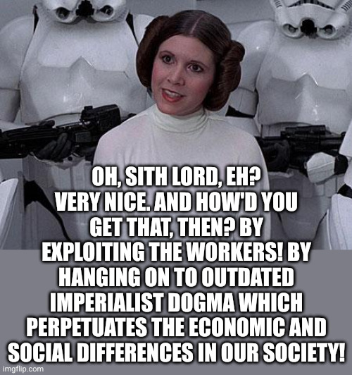 Princess Leia | Oh, sith lord, eh? Very nice. And how'd you get that, then? By exploiting the workers! By hanging on to outdated imperialist dogma which per | image tagged in princess leia | made w/ Imgflip meme maker