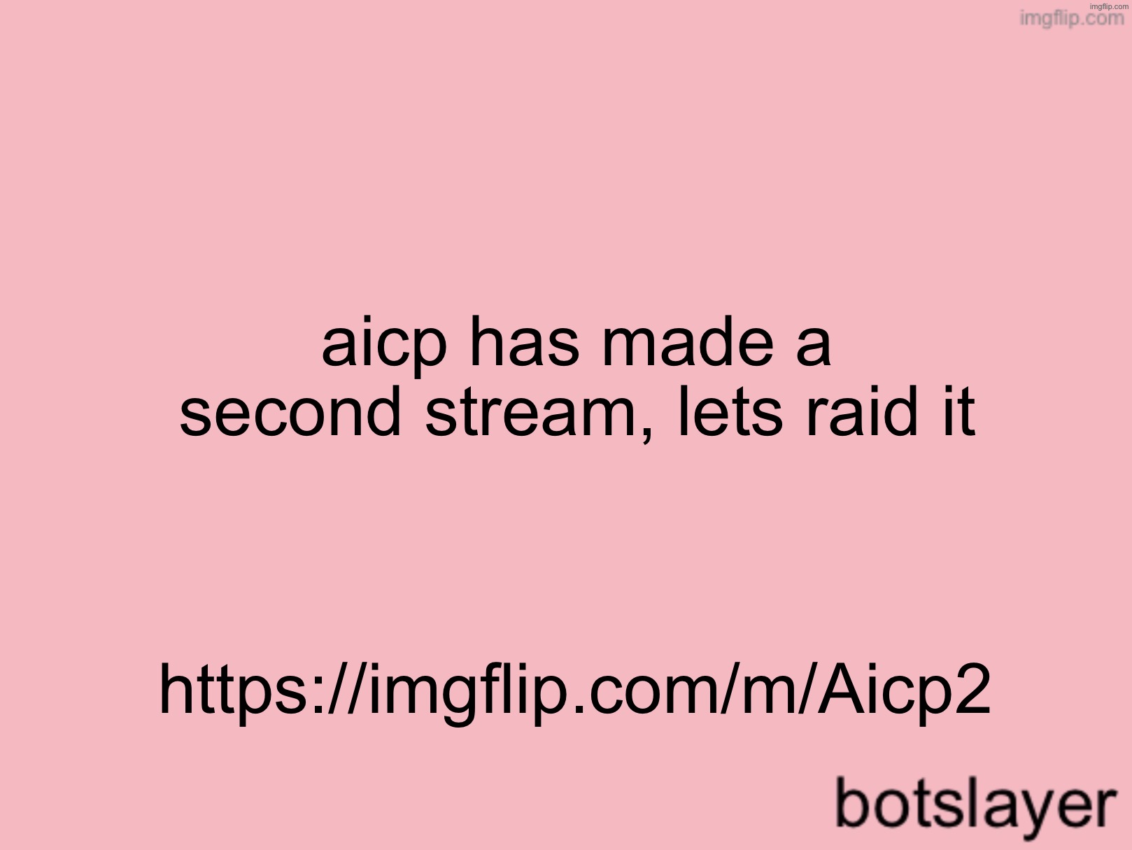 https://imgflip.com/m/Aicp2 | aicp has made a second stream, lets raid it; https://imgflip.com/m/Aicp2 | image tagged in botslayer announcement temp v3 | made w/ Imgflip meme maker