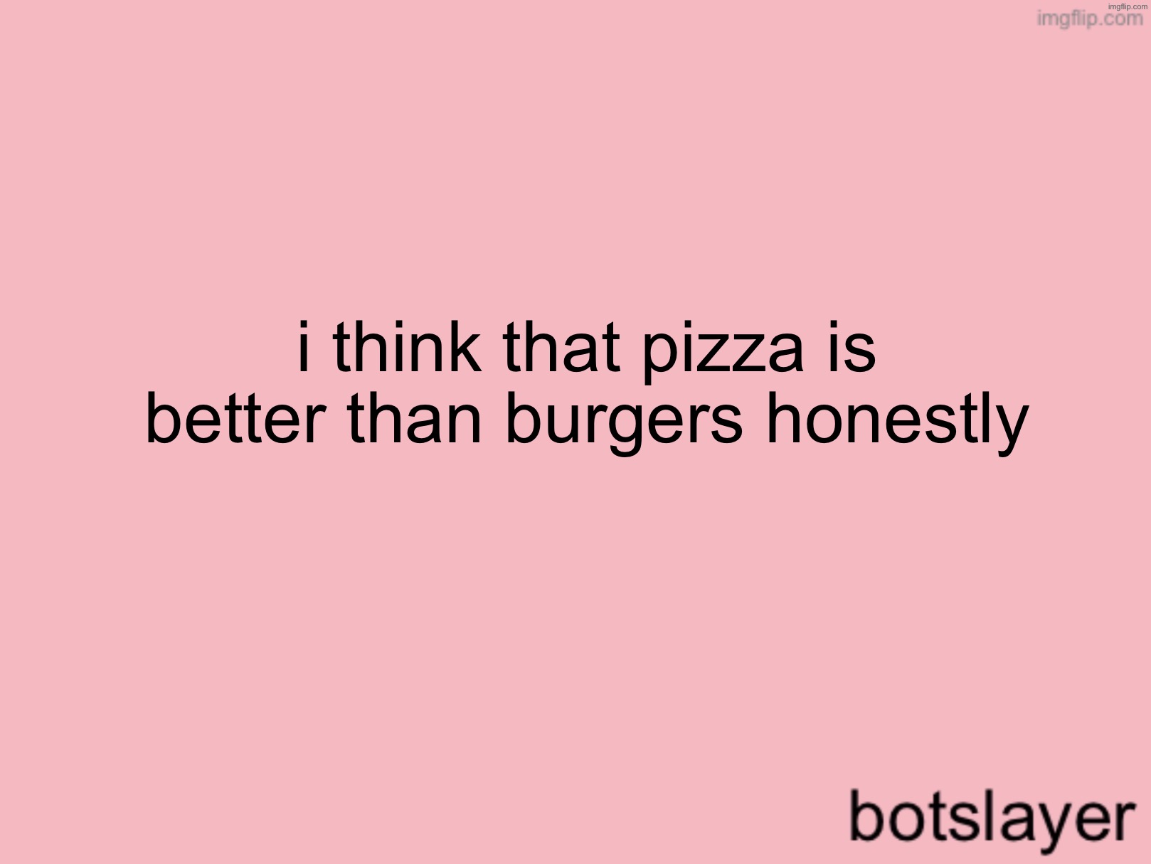 botslayer announcement temp v3 | i think that pizza is better than burgers honestly | image tagged in botslayer announcement temp v3 | made w/ Imgflip meme maker