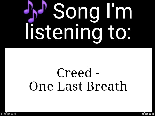 HOLD ME NOW | Creed - One Last Breath | image tagged in use this if u wanna post the song ur currently listening to | made w/ Imgflip meme maker