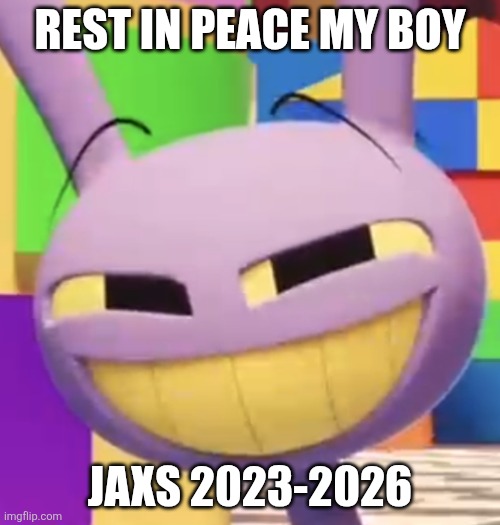 Smug Jax | Rest in peace my boy; Jaxs 2023-2026 | image tagged in smug jax | made w/ Imgflip meme maker