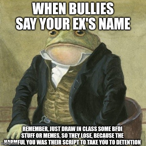 Got some wisdom | When bullies say your ex's name; Remember, just draw in class some bfdi stuff or memes, so they lose, because the harmful you was their script to take you to detention | made w/ Imgflip meme maker