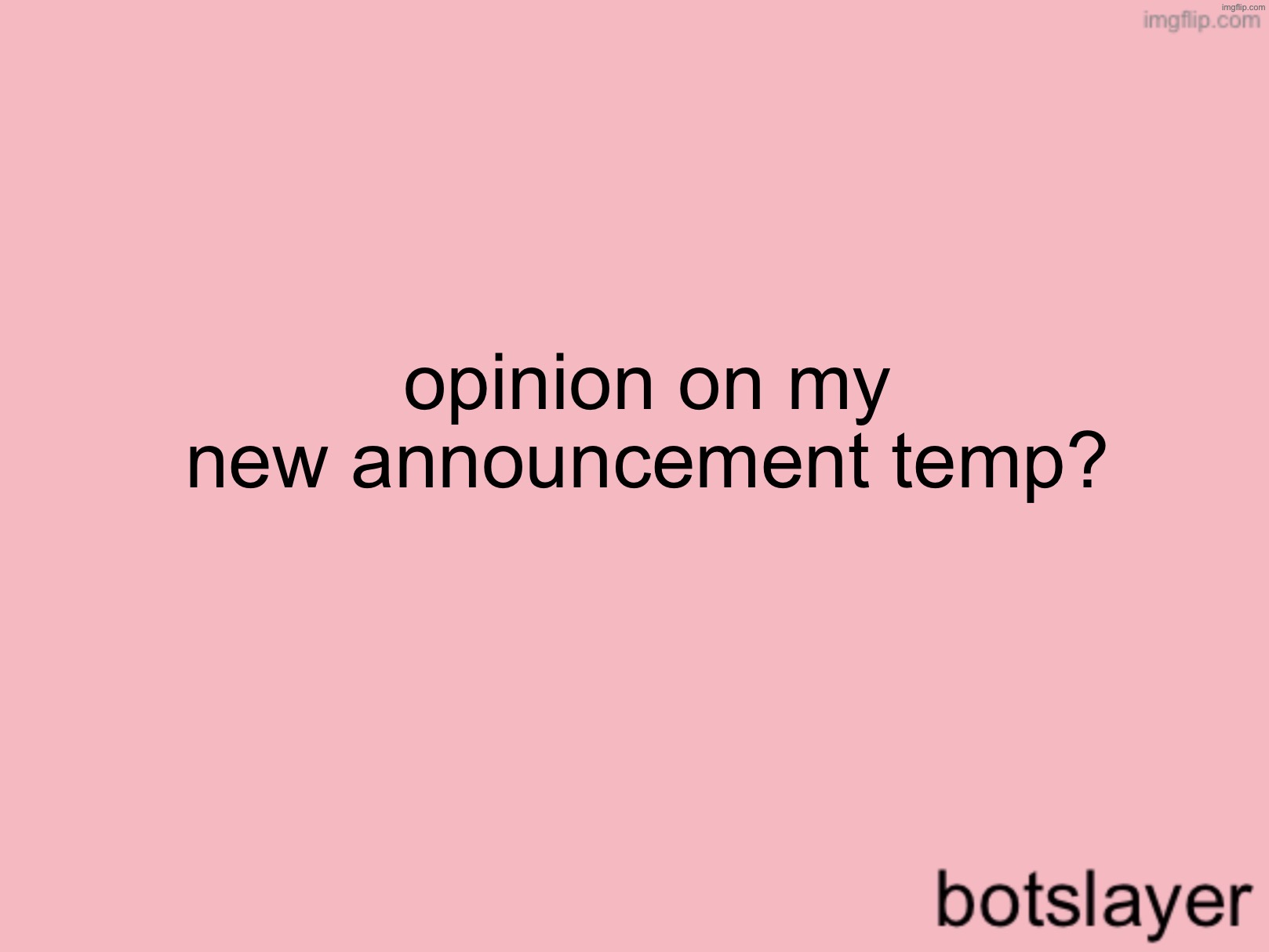botslayer announcement temp v3 | opinion on my new announcement temp? | image tagged in botslayer announcement temp v3 | made w/ Imgflip meme maker