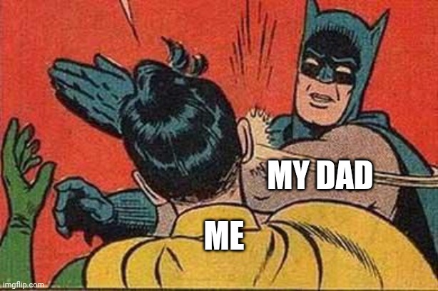 Yes this is true | My dad; Me | image tagged in batman bitch slap | made w/ Imgflip meme maker
