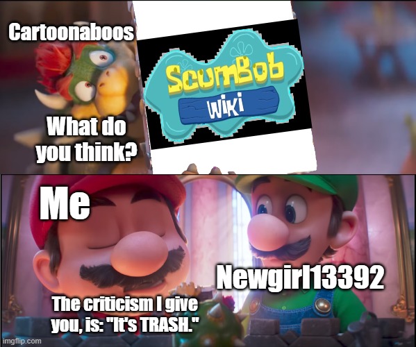 ScumBoohoo Wiki (ft. Newgirl13392) | Cartoonaboos; What do you think? Me; Newgirl13392; The criticism I give you, is: "It's TRASH." | image tagged in what do you think it's trash,scumbob wiki sucks,super mario,deviantart,spongebob squarepants,jacketmarkers2023 | made w/ Imgflip meme maker