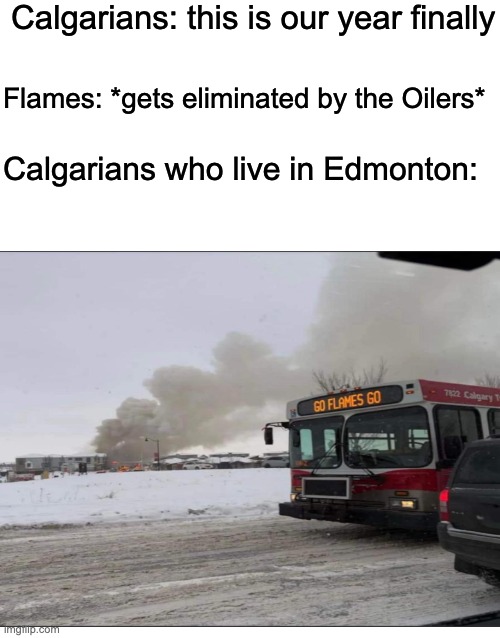 Calgarians: this is our year finally; Flames: *gets eliminated by the Oilers*; Calgarians who live in Edmonton: | image tagged in bus,fire,flames,hockey,nhl | made w/ Imgflip meme maker