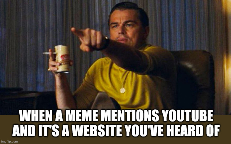 Leo pointing | When a meme mentions YouTube and it's a website you've heard of | image tagged in leo pointing | made w/ Imgflip meme maker