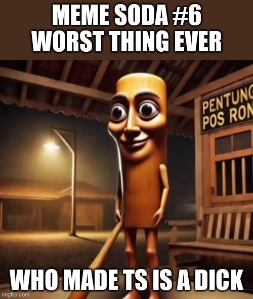 meme soda #6 | meme soda #6
worst thing ever; who made ts is a dick | image tagged in tung tung tung sahur | made w/ Imgflip meme maker