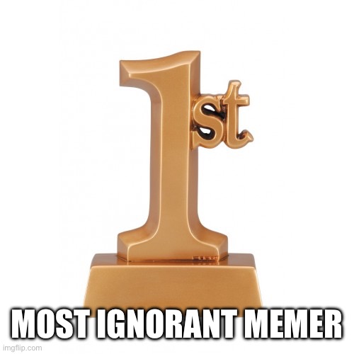Most ignorant memer | image tagged in 1st place award | made w/ Imgflip meme maker