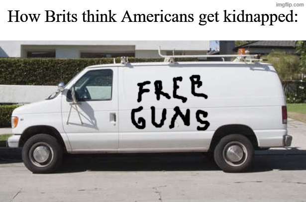 Big white van | How Brits think Americans get kidnapped: | image tagged in big white van | made w/ Imgflip meme maker