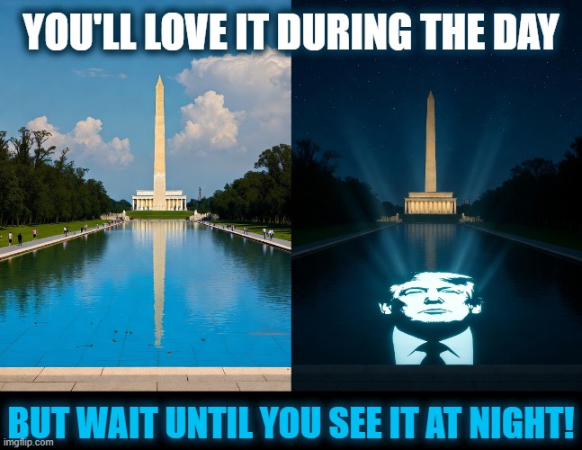 You'll love it during the day; but wait until you see it at night! | image tagged in trump,reflecting pool,portrait | made w/ Imgflip meme maker