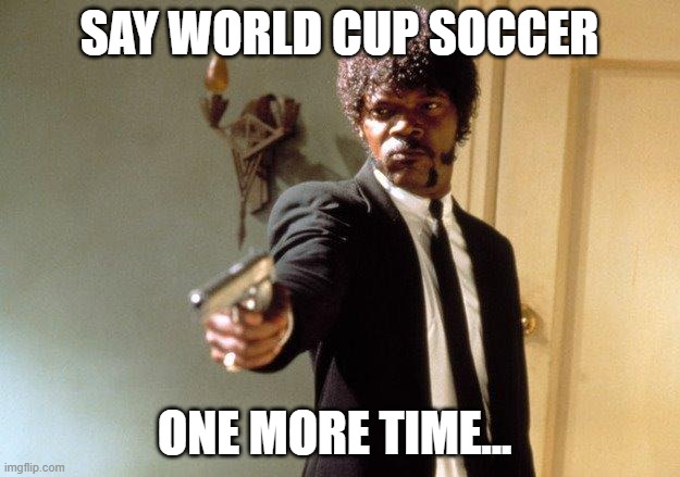 Say What One More Time | Say World Cup Soccer; One more time... | image tagged in say what one more time | made w/ Imgflip meme maker