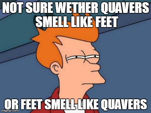 Futurama Fry Meme | NOT SURE WETHER QUAVERS SMELL LIKE FEET OR FEET SMELL LIKE QUAVERS | image tagged in memes,futurama fry | made w/ Imgflip meme maker