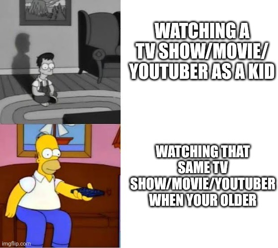 Young and Old Homer Simpson watch TV | Watching a TV show/movie/ youtuber as a kid; Watching that same TV show/movie/youtuber when your older | image tagged in young and old homer simpson watch tv | made w/ Imgflip meme maker
