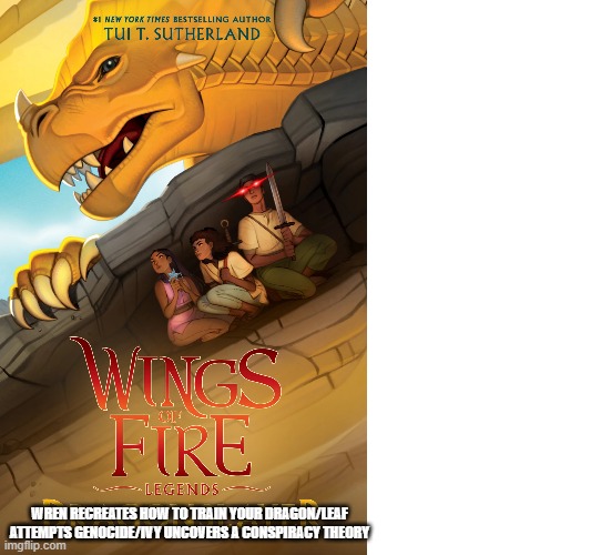 sorry for reusing the conspiracy theory one (i also got a bit lazy) | Wren recreates how to train your dragon/leaf attempts genocide/ivy uncovers a conspiracy theory | made w/ Imgflip meme maker