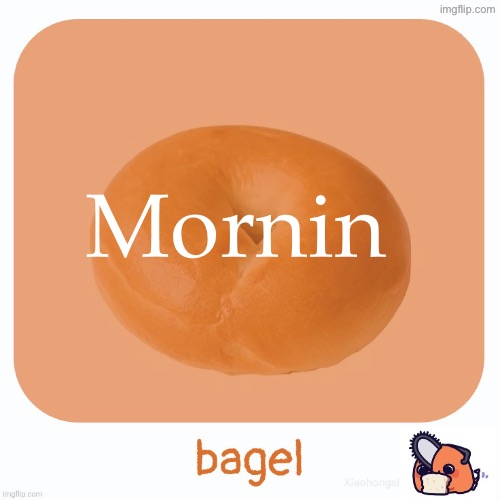 Bagel | Mornin | image tagged in bagel | made w/ Imgflip meme maker