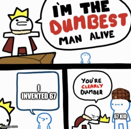 Dumbest man alive | I invented 67; 67 kid | image tagged in dumbest man alive | made w/ Imgflip meme maker