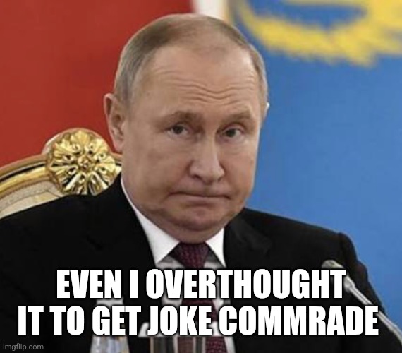 straight face Putin | Even I overthought it to get joke commrade | image tagged in straight face putin | made w/ Imgflip meme maker