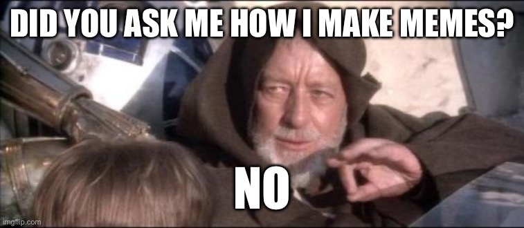 Meme | Did you ask me how I make memes? No | image tagged in memes,these aren't the droids you were looking for | made w/ Imgflip meme maker