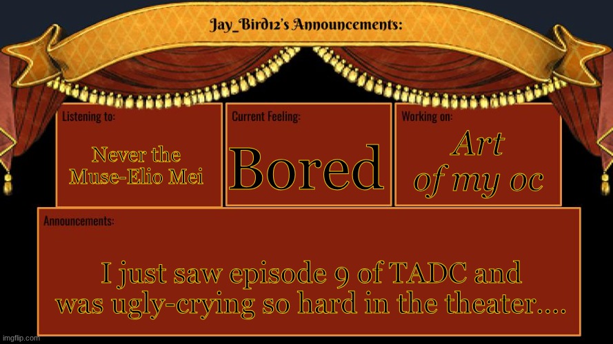 yeah.... | Bored; Never the Muse-Elio Mei; Art of my oc; I just saw episode 9 of TADC and was ugly-crying so hard in the theater.... | image tagged in jay_bird12's announcement template | made w/ Imgflip meme maker