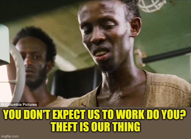 Somali Pirate | You don't expect us to work do you? 
Theft is our thing | image tagged in somali pirate | made w/ Imgflip meme maker