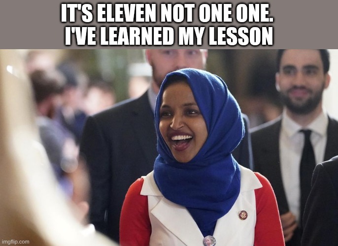 Rep. Ilhan Omar | It's ELEVEN not ONE ONE. 
I've learned my lesson | image tagged in rep ilhan omar | made w/ Imgflip meme maker