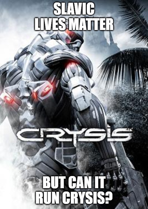 Crysis | SLAVIC LIVES MATTER; BUT CAN IT RUN CRYSIS? | image tagged in crysis | made w/ Imgflip meme maker