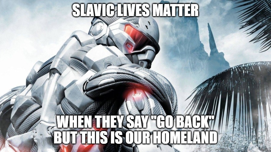 crysis | SLAVIC LIVES MATTER; WHEN THEY SAY "GO BACK" BUT THIS IS OUR HOMELAND | image tagged in crysis,slavic warrior | made w/ Imgflip meme maker