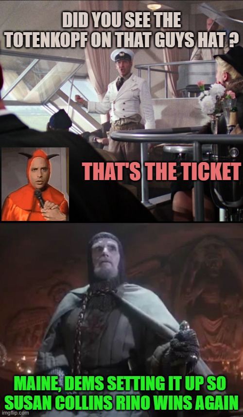 Did you see the
totenkopf on that guys hat ? that's the ticket Maine, Dems setting it up so 
Susan Collins Rino Wins again | image tagged in indiana jones no ticket,he chose poorly | made w/ Imgflip meme maker