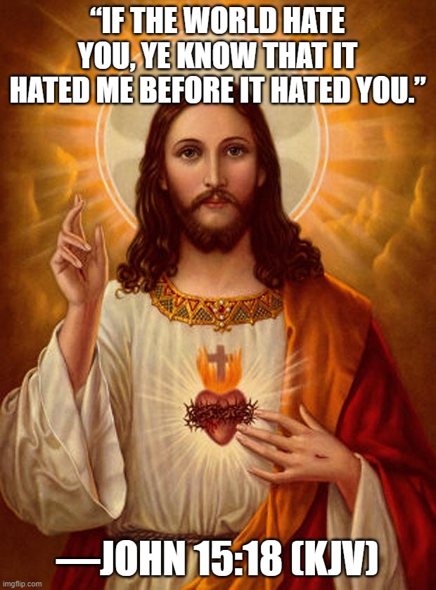 Welevent Bibwe Vewse | “If the world hate you, ye know that it hated me before it hated you.”; —John 15:18 (KJV) | image tagged in jesus christ,memes,scripture,christian | made w/ Imgflip meme maker