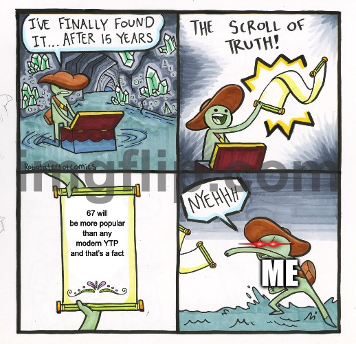 DONKEY KOK NO LIKE | 67 will be more popular than any modern YTP and that’s a fact; Me | image tagged in memes,the scroll of truth | made w/ Imgflip meme maker