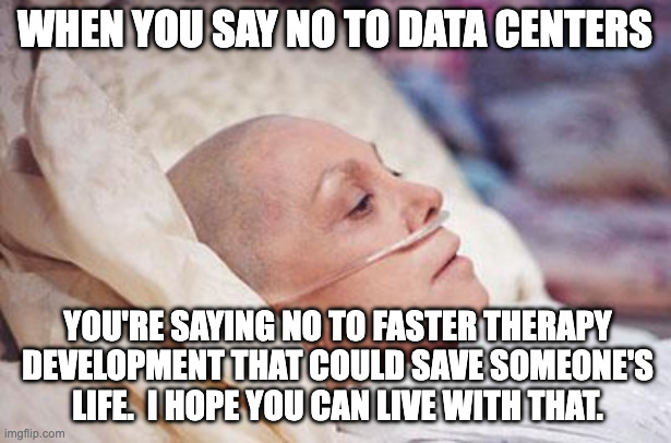 Cancer | When you say no to data centers; You're saying no to faster therapy development that could save someone's life.  I hope you can live with that. | image tagged in cancer | made w/ Imgflip meme maker