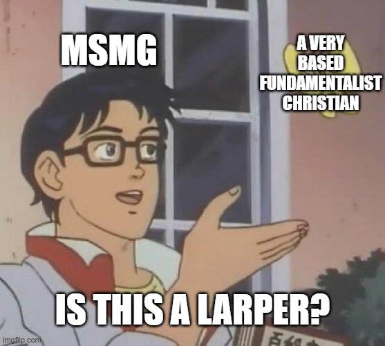 MSMG Be Like | MSMG; A very based fundamentalist Christian; Is this a larper? | image tagged in memes,is this a pigeon | made w/ Imgflip meme maker