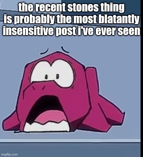 does this guy even know that other users are humans?? like | the recent stones thing is probably the most blatantly insensitive post i've ever seen | made w/ Imgflip meme maker