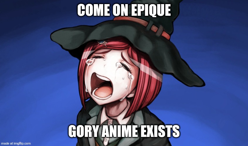 Crying Himiko | Come on epique; Gory anime exists | image tagged in crying himiko | made w/ Imgflip meme maker