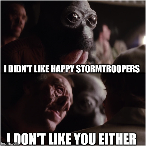 I don’t like you either | I didn't like happy stormtroopers I don't like you either | image tagged in i don t like you either | made w/ Imgflip meme maker