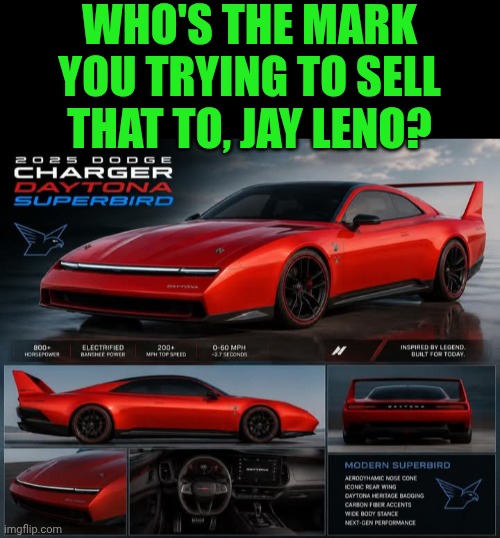 Funny | Who's the mark you trying to sell that to, Jay Leno? | image tagged in funny,mark,because race car,car salesman,shut up and take my money fry,this will make a fine addition to my collection | made w/ Imgflip meme maker
