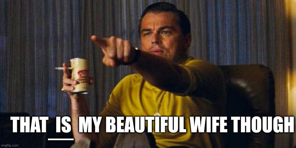 Leo pointing | __ That  is  my beautiful wife though | image tagged in leo pointing | made w/ Imgflip meme maker