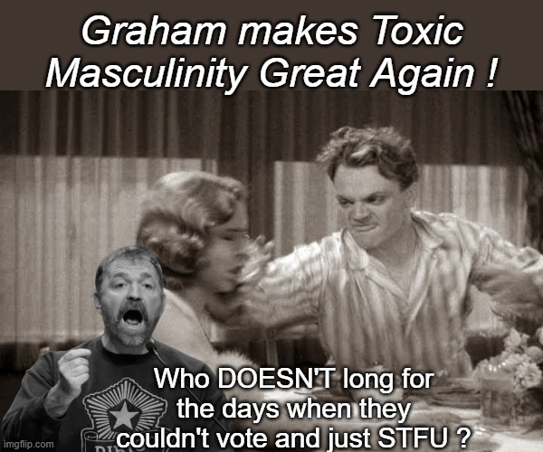 I'm old enough to remember when Toxic Masculinity was a bad thing | Graham makes Toxic Masculinity Great Again ! Who DOESN'T long for the days when they couldn't vote and just STFU ? | image tagged in platner cagney grapefruit meme | made w/ Imgflip meme maker