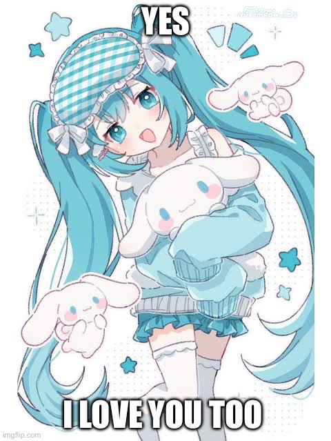 Cinnamon miku | Yes; I love you too | image tagged in cinnamon miku | made w/ Imgflip meme maker