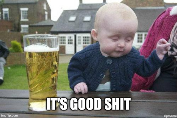 Drunk Baby | It's good shit | image tagged in drunk baby | made w/ Imgflip meme maker