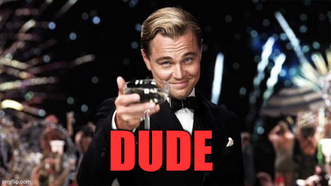 Gatsby toast  | Dude | image tagged in gatsby toast | made w/ Imgflip meme maker