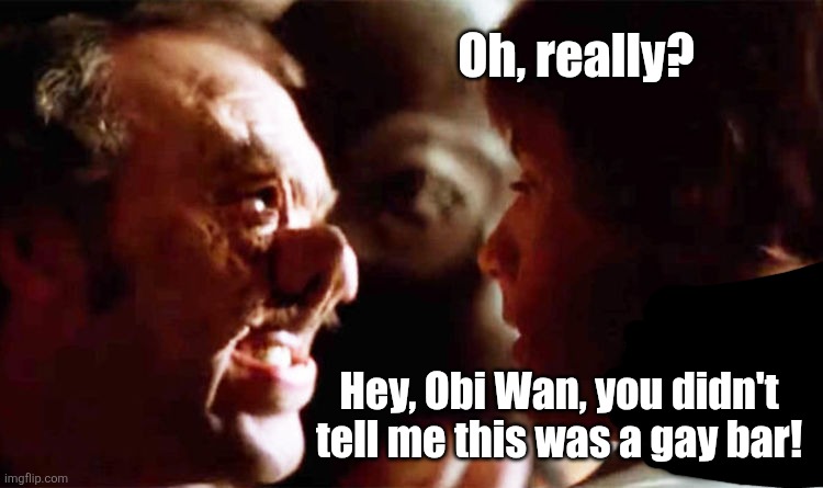 Oh, really? Hey, Obi Wan, you didn't tell me this was a gay bar! | made w/ Imgflip meme maker