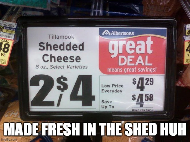 What Kinda Chese? | made fresh in the shed huh | image tagged in you had one job | made w/ Imgflip meme maker