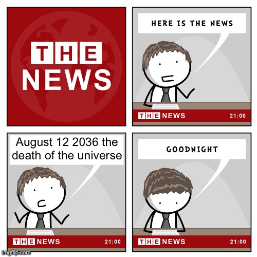 August 12 2036 the death of the universe | August 12 2036 the death of the universe | image tagged in the news | made w/ Imgflip meme maker