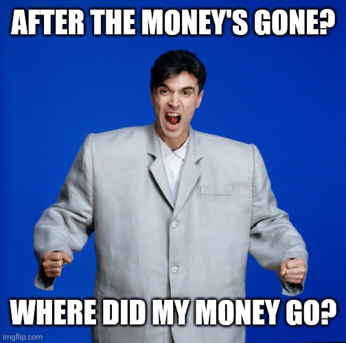 David Byrne Big Suit | After the money's gone? Where did my money go? | image tagged in david byrne big suit | made w/ Imgflip meme maker